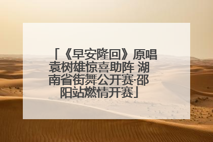 《早安隆回》原唱袁树雄惊喜助阵 湖南省街舞公开赛·邵阳站燃情开赛
