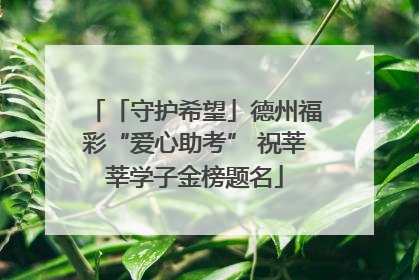 「守护希望」德州福彩“爱心助考” 祝莘莘学子金榜题名
