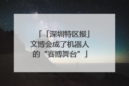 「深圳特区报」文博会成了机器人的“赛博舞台”