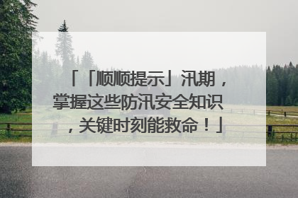 「顺顺提示」汛期，掌握这些防汛安全知识，关键时刻能救命！