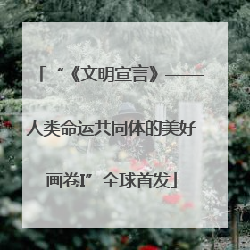 “《文明宣言》——人类命运共同体的美好画卷I”全球首发