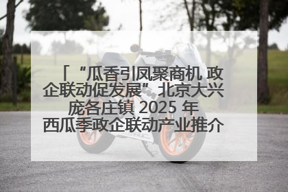 “瓜香引凤聚商机 政企联动促发展”北京大兴庞各庄镇 2025 年西瓜季政企联动产业推介活动圆满举行