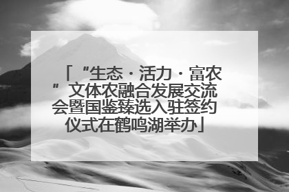 “生态・活力・富农”文体农融合发展交流会暨国鉴臻选入驻签约仪式在鹤鸣湖举办