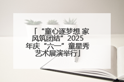 “童心逐梦想 家风筑团结”2025年庆“六一”童星秀艺术展演举行