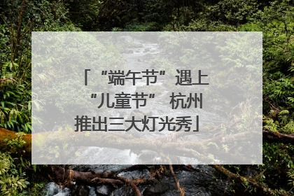 “端午节”遇上“儿童节” 杭州推出三大灯光秀