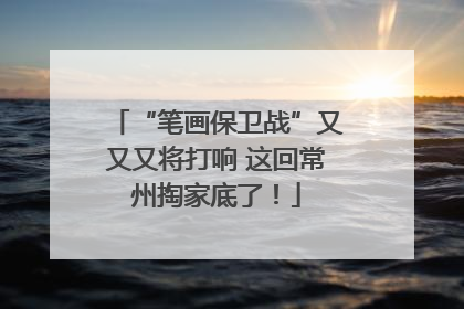 “笔画保卫战”又又又将打响 这回常州掏家底了！