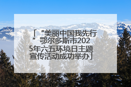 “美丽中国我先行”鄂尔多斯市2025年六五环境日主题宣传活动成功举办