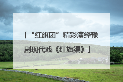 “红旗团”精彩演绎豫剧现代戏《红旗渠》