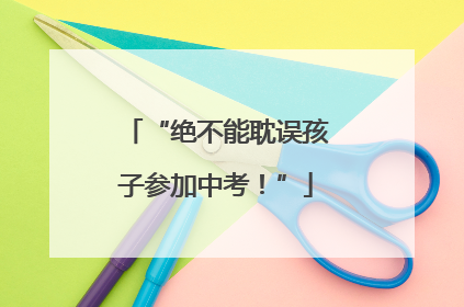 “绝不能耽误孩子参加中考！”