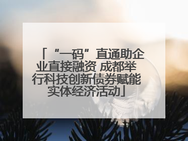 “一码”直通助企业直接融资 成都举行科技创新债券赋能实体经济活动