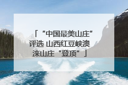 “中国最美山庄”评选 山西红豆峡澳涞山庄“登顶”