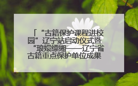 “古籍保护课程进校园”辽宁站启动仪式暨“琅嬛缥缃——辽宁省古籍重点保护单位成果展”在辽宁大学举行
