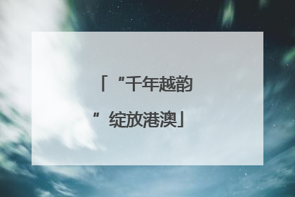 “千年越韵”绽放港澳