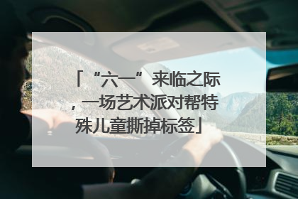 “六一”来临之际，一场艺术派对帮特殊儿童撕掉标签