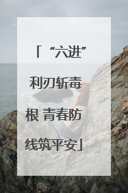 “六进” 利刃斩毒根 青春防线筑平安