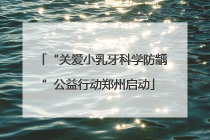 “关爱小乳牙科学防龋”公益行动郑州启动