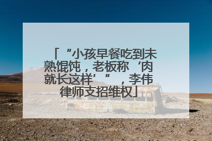 “小孩早餐吃到未熟馄饨，老板称‘肉就长这样’”，李伟律师支招维权