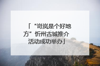 “岢岚是个好地方”忻州古城推介活动成功举办