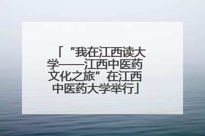 “我在江西读大学——江西中医药文化之旅”在江西中医药大学举行