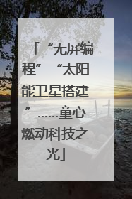 “无屏编程”“太阳能卫星搭建”……童心燃动科技之光