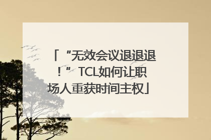 “无效会议退退退！”TCL如何让职场人重获时间主权