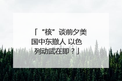 “核”谈前夕美国中东撤人 以色列动武在即？