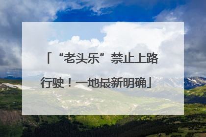 “老头乐”禁止上路行驶！一地最新明确