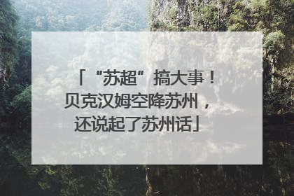 “苏超”搞大事！贝克汉姆空降苏州，还说起了苏州话