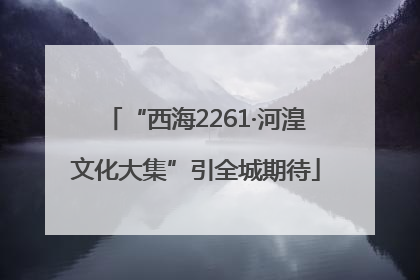 “西海2261·河湟文化大集”引全城期待