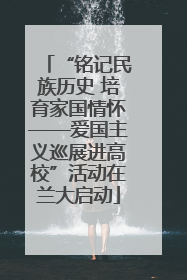 “铭记民族历史 培育家国情怀——爱国主义巡展进高校”活动在兰大启动