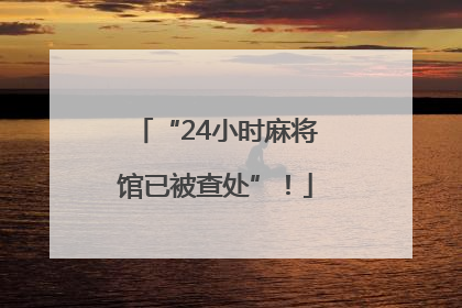 “24小时麻将馆已被查处”！
