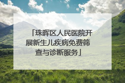 珠晖区人民医院开展新生儿疾病免费筛查与诊断服务