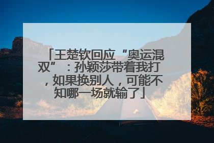 王楚钦回应“奥运混双”：孙颖莎带着我打，如果换别人，可能不知哪一场就输了