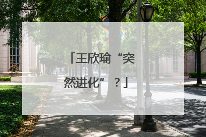 王欣瑜“突然进化”？