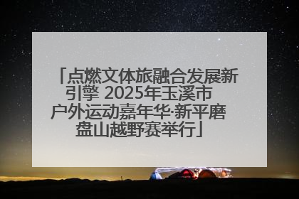 点燃文体旅融合发展新引擎 2025年玉溪市户外运动嘉年华·新平磨盘山越野赛举行