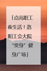 点亮职工夜生活！洛阳工会大院“变身”健身广场