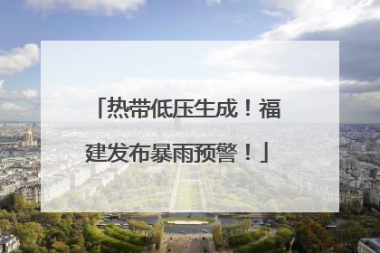 热带低压生成！福建发布暴雨预警！