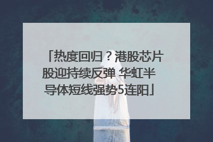 热度回归？港股芯片股迎持续反弹 华虹半导体短线强势5连阳