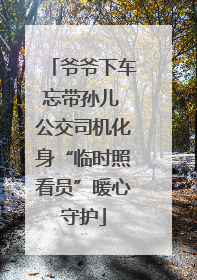 爷爷下车忘带孙儿 公交司机化身“临时照看员”暖心守护
