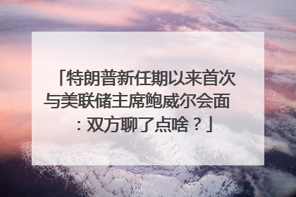 特朗普新任期以来首次与美联储主席鲍威尔会面：双方聊了点啥？