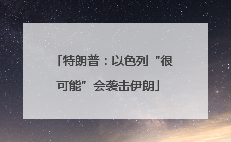 特朗普：以色列“很可能”会袭击伊朗