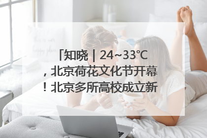 知晓｜24~33℃，北京荷花文化节开幕！北京多所高校成立新学院！北京将推物业分级服务！市中小学教师资格考试开始报名！
