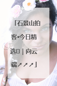 石景山拍客•今日精选⑳｜向云端↗↗↗