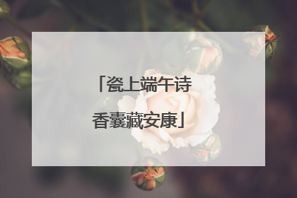 瓷上端午诗 香囊藏安康