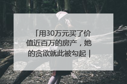 用30万元买了价值近百万的房产，她的贪欲就此被勾起｜今晚九点半