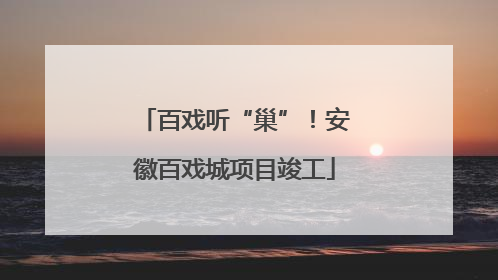 百戏听“巢”！安徽百戏城项目竣工