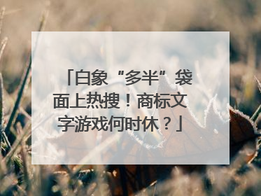 白象“多半”袋面上热搜！商标文字游戏何时休？