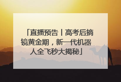 直播预告丨高考后摘镜黄金期，新一代机器人全飞秒大揭秘