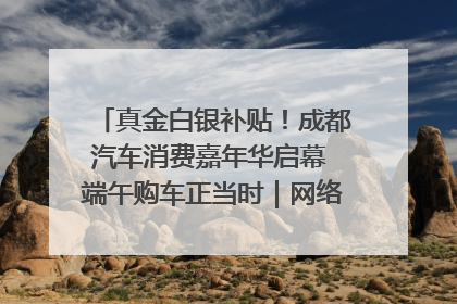 真金白银补贴！成都汽车消费嘉年华启幕 端午购车正当时｜网络中国节·端午