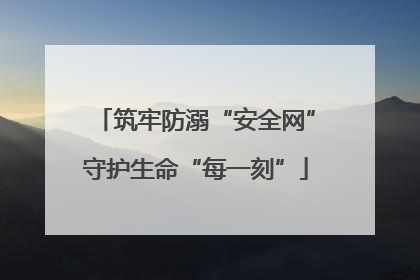 筑牢防溺“安全网”守护生命“每一刻”